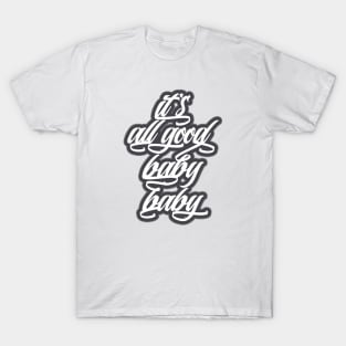 It's all good, baby baby! T-Shirt